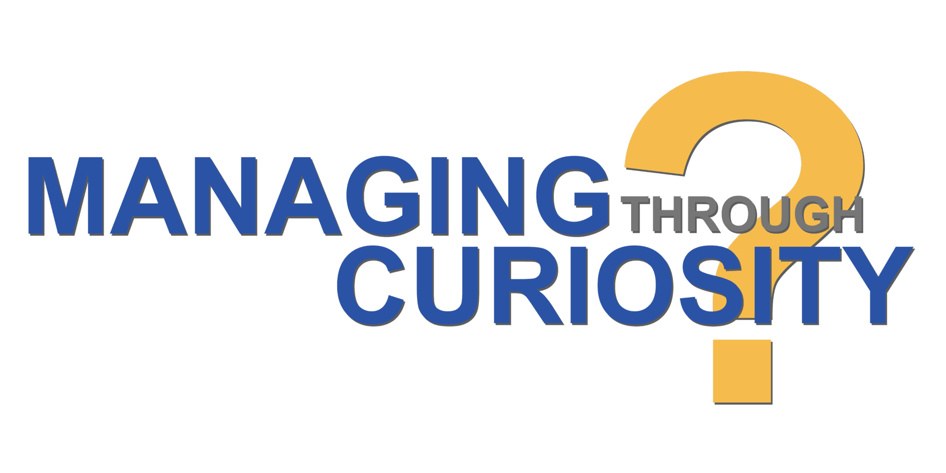 Managing Through Curiosity™